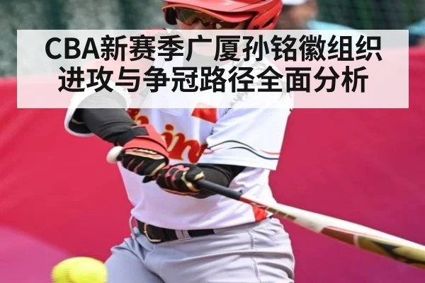 CBA新赛季广厦孙铭徽组织进攻与争冠路径全面分析