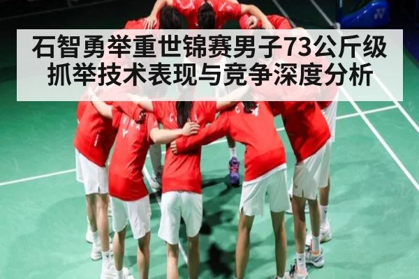 石智勇举重世锦赛男子73公斤级抓举技术表现与竞争深度分析
