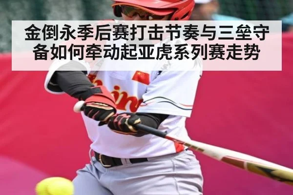 金倒永季后赛打击节奏与三垒守备如何牵动起亚虎系列赛走势